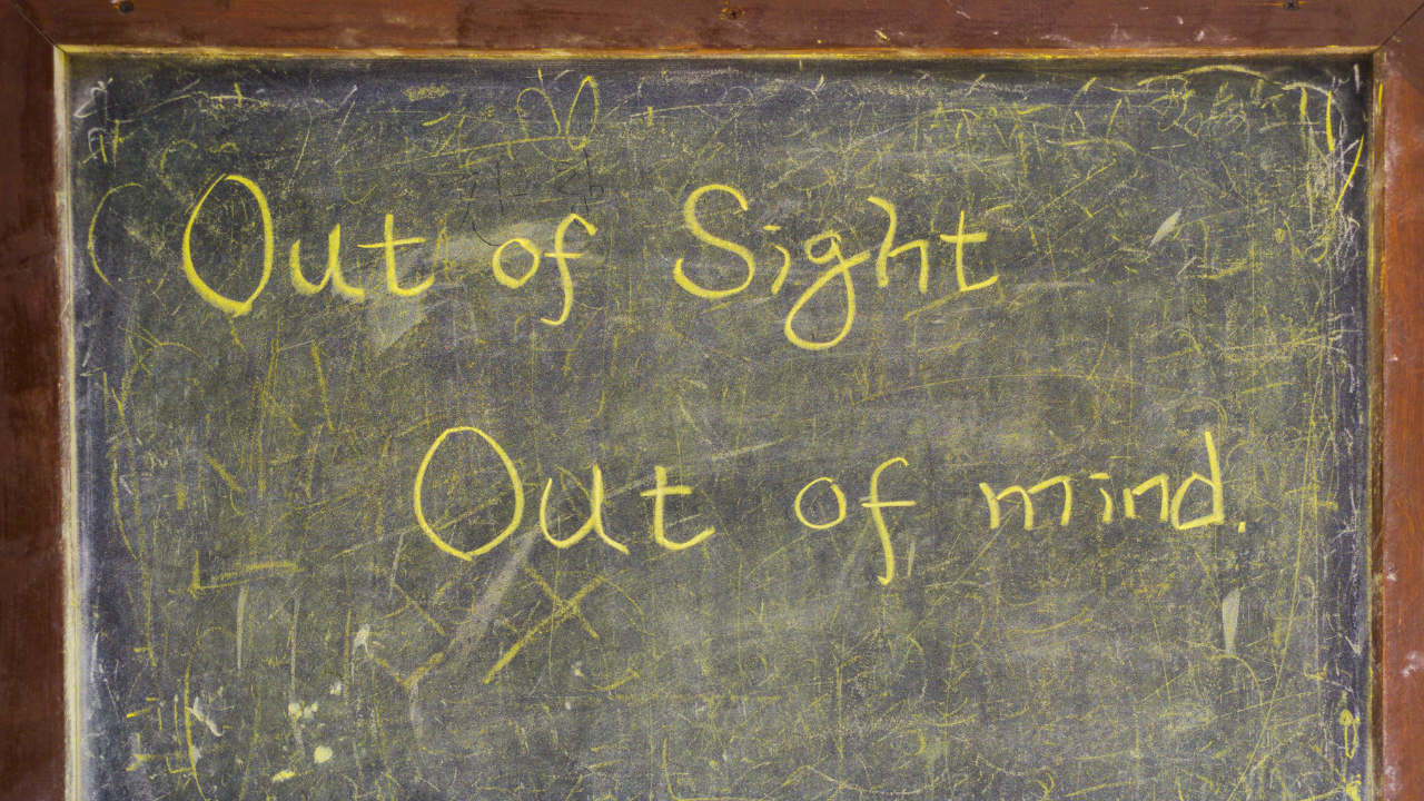 "Out of sight, out of mind" reminds us how easily we forget important people and things when they are not present.